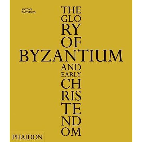 The Glory of Byzantium and Early Christendom, Antony Eastmond