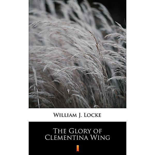 The Glory of Clementina Wing, William J. Locke