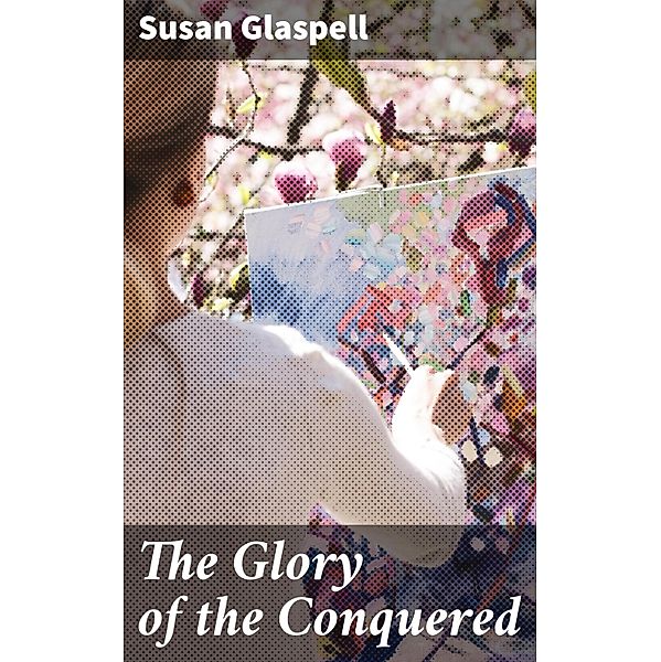 The Glory of the Conquered, Susan Glaspell