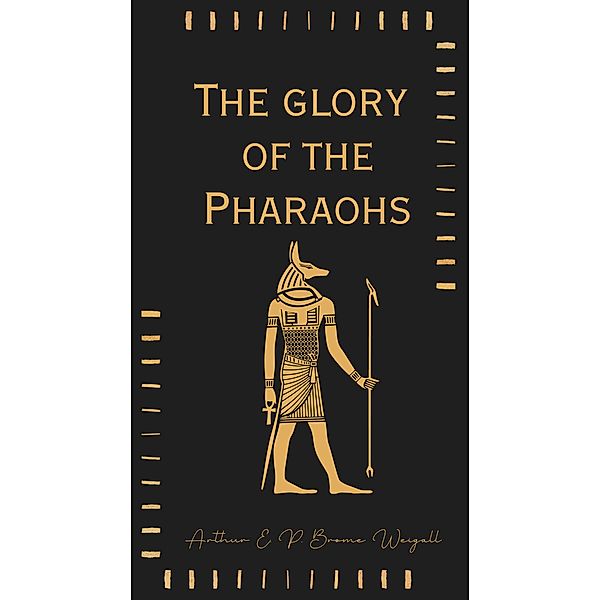 The glory of the Pharaohs, Arthur E. P. Brome Weigall