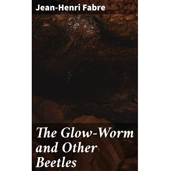 The Glow-Worm and Other Beetles, Jean-Henri Fabre