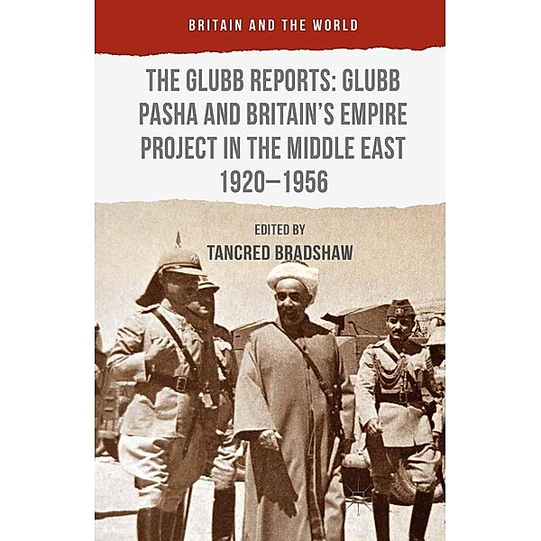 The Glubb Reports: Glubb Pasha and Britain's Empire Project in the Middle East 1920-1956 / Britain and the World, Tancred Bradshaw