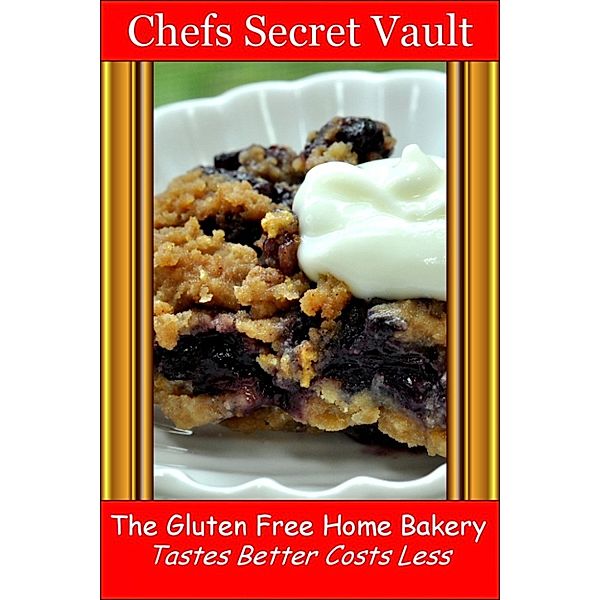 The Gluten Free Home Bakery: Tastes Better Costs Less, Chefs Secret Vault