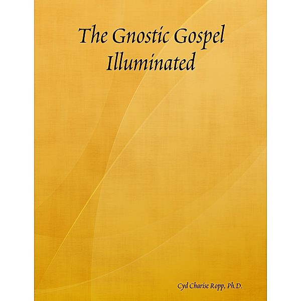 The Gnostic Gospel Illuminated, Ph.D., Cyd Charise Ropp
