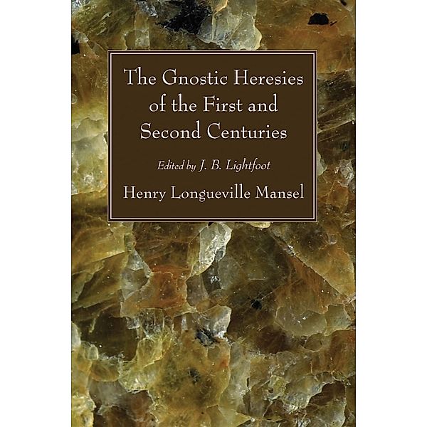 The Gnostic Heresies of the First and Second Centuries, Henry Longueville Mansel