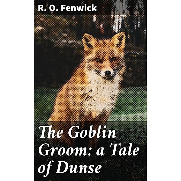 The Goblin Groom: a Tale of Dunse, R. O. Fenwick