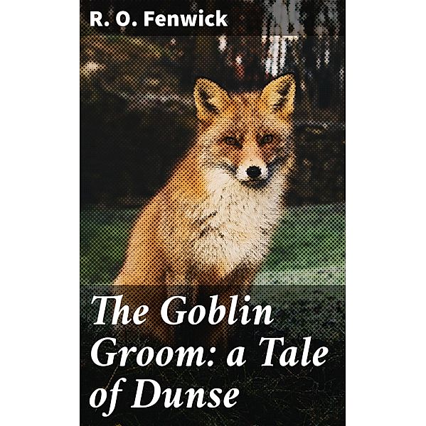 The Goblin Groom: a Tale of Dunse, R. O. Fenwick