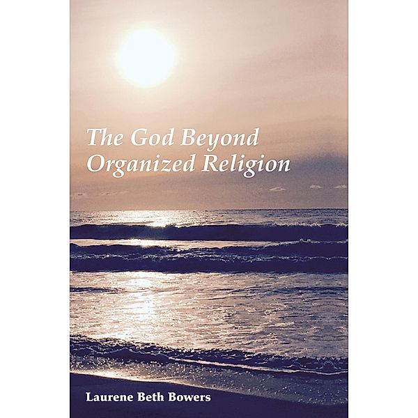 The God Beyond Organized Religion, Laurene Beth Bowers