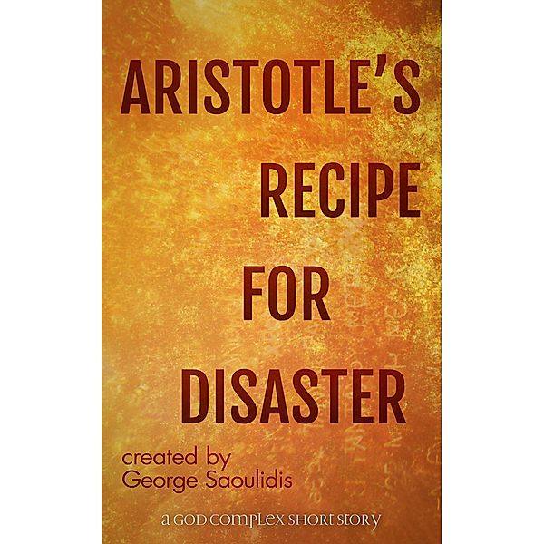 The God Complex Universe: Aristotle's Recipe For Disaster, George Saoulidis