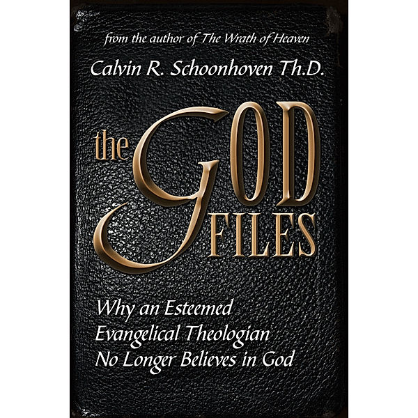 The God Files: Why A Noted Evangelical Theologian No Longer Believes in God, Calvin R Schoonhoven