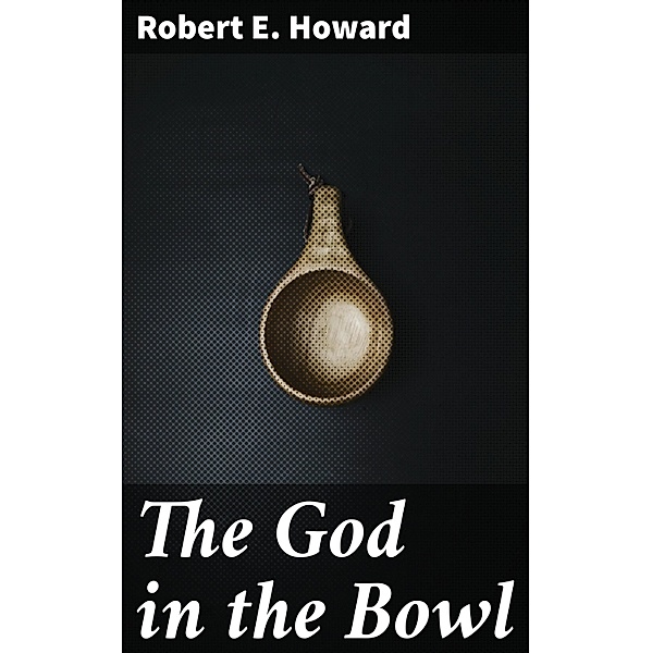 The God in the Bowl, Robert E. Howard