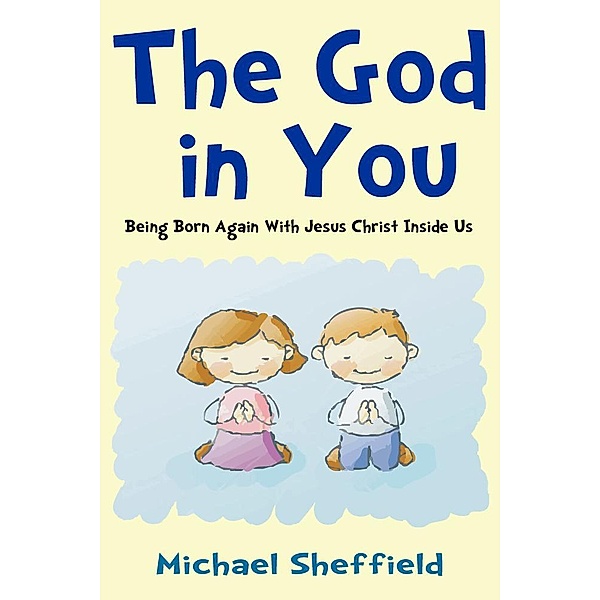 The God in You (Being Born Again with Jesus Christ Inside Us), Michael MD Sheffield