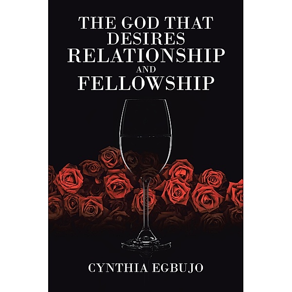 The God That Desires Relationship and Fellowship / Christian Faith Publishing, Inc., Cynthia Egbujo