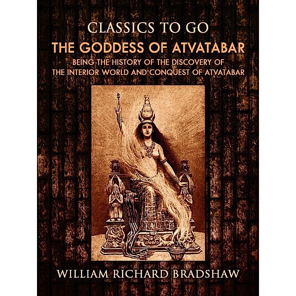 The Goddess of Atvatabar / Being the history of the discovery of the interior world and conquest of Atvatabar, William Richard Bradshaw