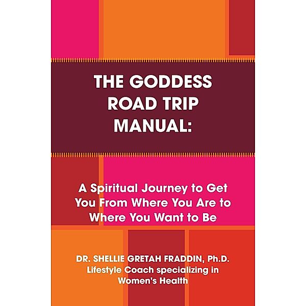 The Goddess Road Trip Manual: A Spiritual Journey to Get You from Where You Are to Where You Want to Be: Lifestyle Coach Specializing in Women's Health, Shellie Gretah Fraddin Ph. D.