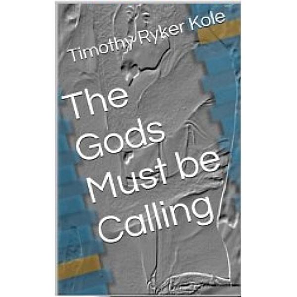 The Gods Must be Calling, Timothy Ryker Kole