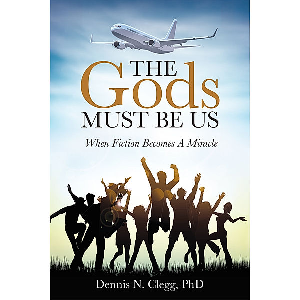 The Gods Must Be Us, Dennis N. Clegg PhD
