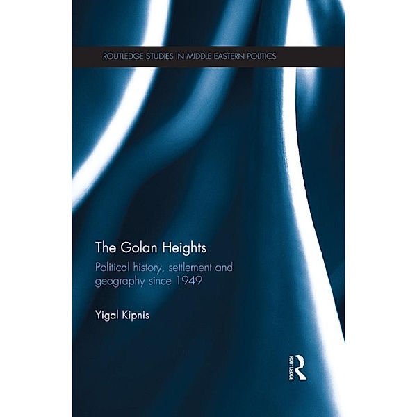 The Golan Heights / Routledge Studies in Middle Eastern Politics, Yigal Kipnis