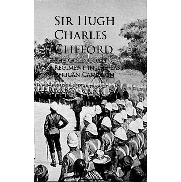 The Gold Coast Regiment in the East African Campaign, Sir Hugh Charles Clifford