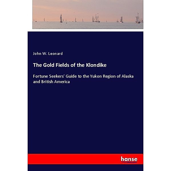The Gold Fields of the Klondike, John W. Leonard