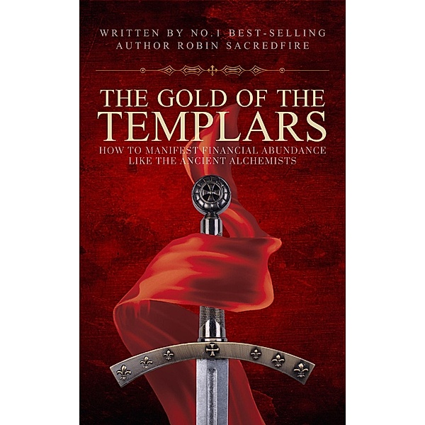 The Gold of the Templars: How to Manifest Financial Abundance Like the Ancient Alchemists, Robin Sacredfire