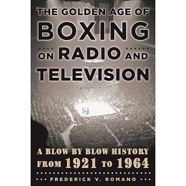 The Golden Age of Boxing on Radio and Television, Frederick V. Romano
