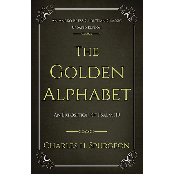 The Golden Alphabet: An Exposition of Psalm 119, Charles H. Spurgeon