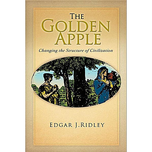 The Golden Apple: Changing the Structure of Civilization - Volume 1, Edgar J. Ridley