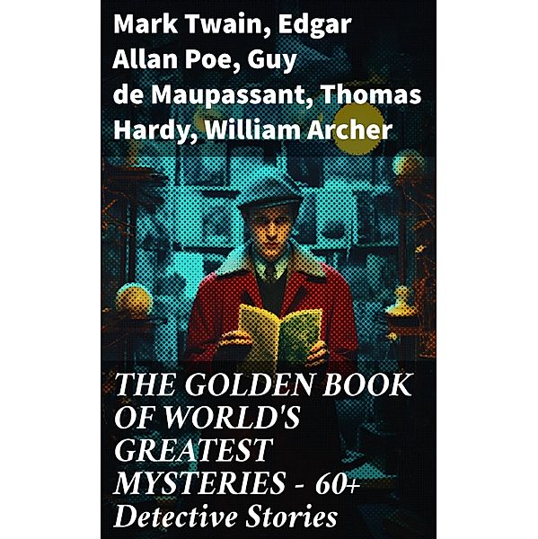 THE GOLDEN BOOK OF WORLD'S GREATEST MYSTERIES - 60+ Detective Stories, Mark Twain, E. F. Benson, M. R. James, E. T. A. Hoffmann, Anton Chekhov, Anna Katherine Green, W. F. Harvey, Fitz-James O'Brien, Katherine Rickford, Pliny The Younger, Helena Blavatsky, Edgar Allan Poe, A. Conan Doyle, Villiers Adam, C. Moffett, F. Marryat, Théopile Gautier, L. Hearn, C. B. Fernando, R. L. Stevenson, T. W. Hanshew, R. Anderson, Guy de Maupassant, R. A. Cram, Joseph L. French, Thomas Hardy, William Archer, Brander Matthews, Ambrose Bierce, Nathaniel Hawthorne, Wilkie Collins