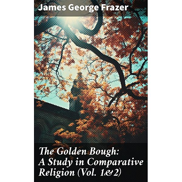 The Golden Bough: A Study in Comparative Religion (Vol. 1&2), James George Frazer