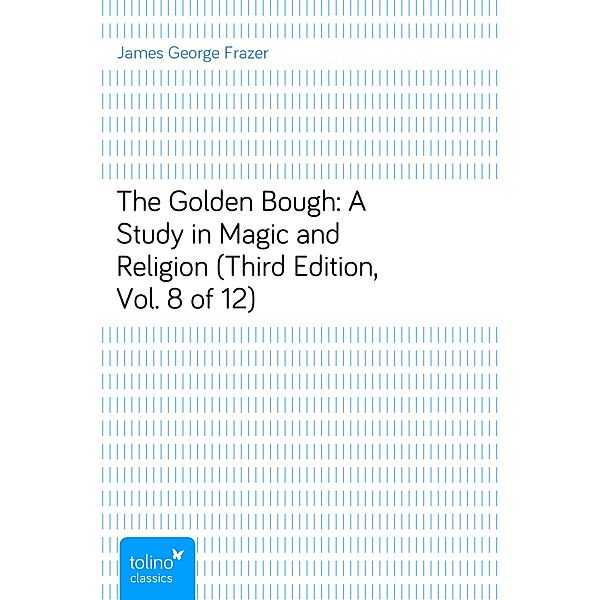 The Golden Bough: A Study in Magic and Religion (Third Edition, Vol. 8 of 12), James George Frazer