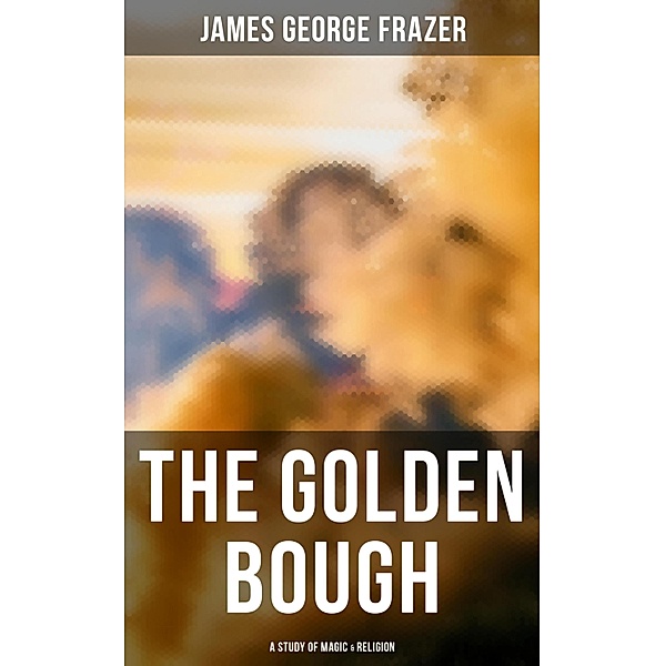 The Golden Bough: A Study of Magic & Religion, James George Frazer