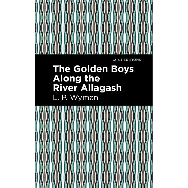 The Golden Boys Along the River Allagash / Mint Editions (The Children's Library), L. P. Wyman