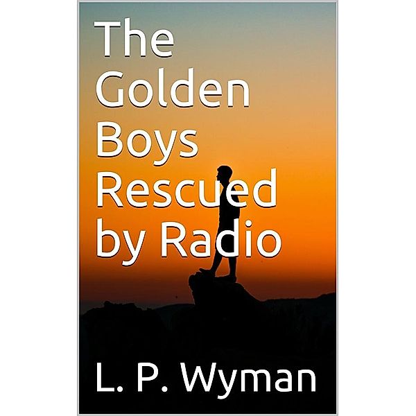 The Golden Boys Rescued by Radio, L. P. Wyman