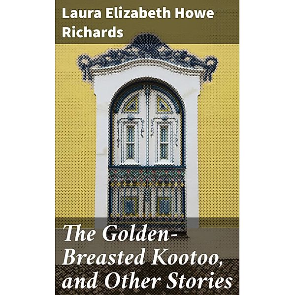 The Golden-Breasted Kootoo, and Other Stories, Laura Elizabeth Howe Richards