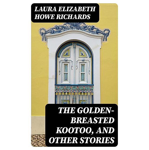 The Golden-Breasted Kootoo, and Other Stories, Laura Elizabeth Howe Richards