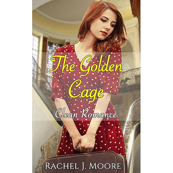 The Golden Cage - Clean Romance, Rachel J. Moore