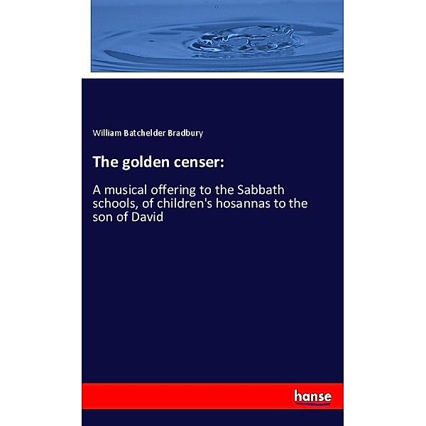The golden censer:, William Batchelder Bradbury