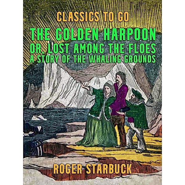 The Golden Harpoon, or, Lost Among the Floes, A Story of the Whaling Grounds, Roger Starbuck