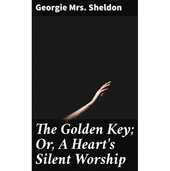 The Golden Key; Or, A Heart's Silent Worship, Georgie Sheldon