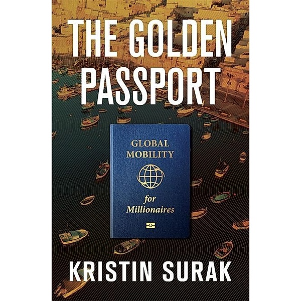 The Golden Passport - Global Mobility for Millionaires, Kristin Surak