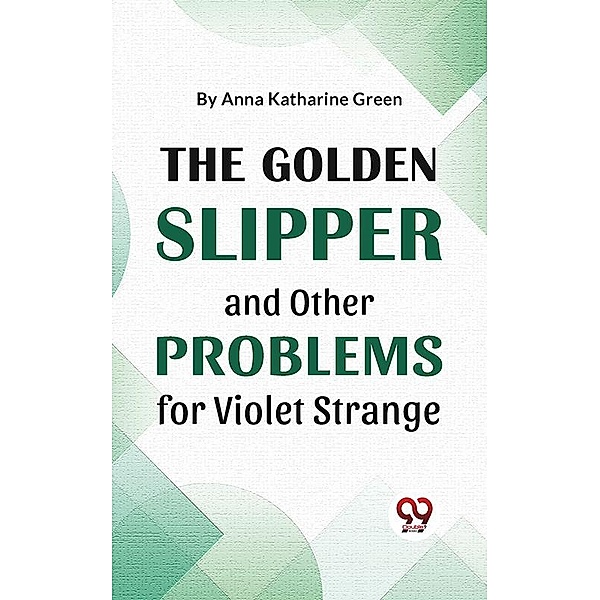 The Golden Slipper And Other Problems For Violet Strange, Anna Katharine Green