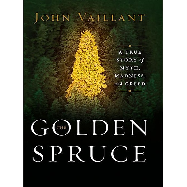 The Golden Spruce: A True Story of Myth, Madness, and Greed, John Vaillant