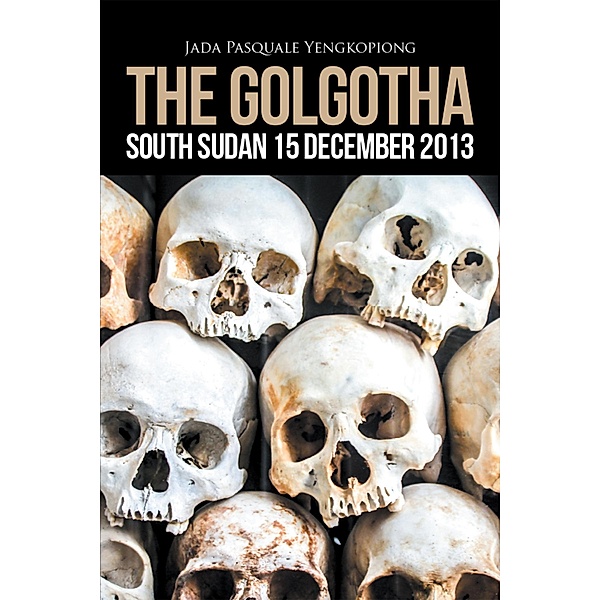 The Golgotha: South Sudan 15 December 2013, Jada Pasquale Yengkopiong