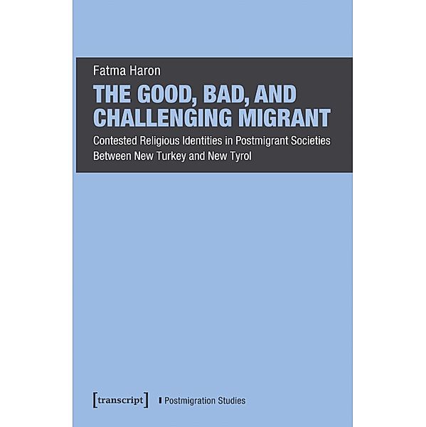 The Good, Bad, and Challenging Migrant / Postmigrantische Studien Bd.16, Fatma Haron