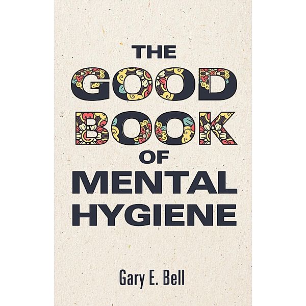 The Good Book of Mental Hygiene, Gary E. Bell