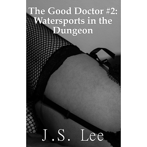 The Good Doctor #2: Watersports in the Dungeon, J.S. Lee