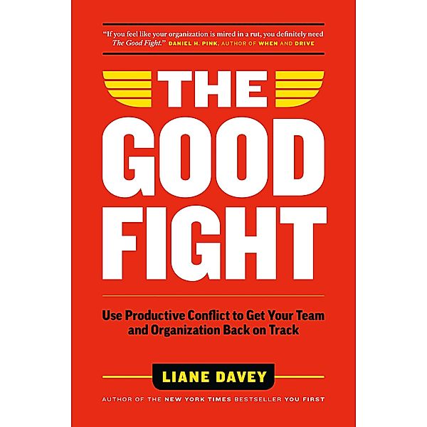 The Good Fight: Use Productive Conflict to Get Your Team and Organization Back on Track, Liane Davey