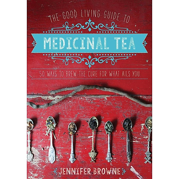 The Good Living Guide to Medicinal Tea, Jennifer Browne