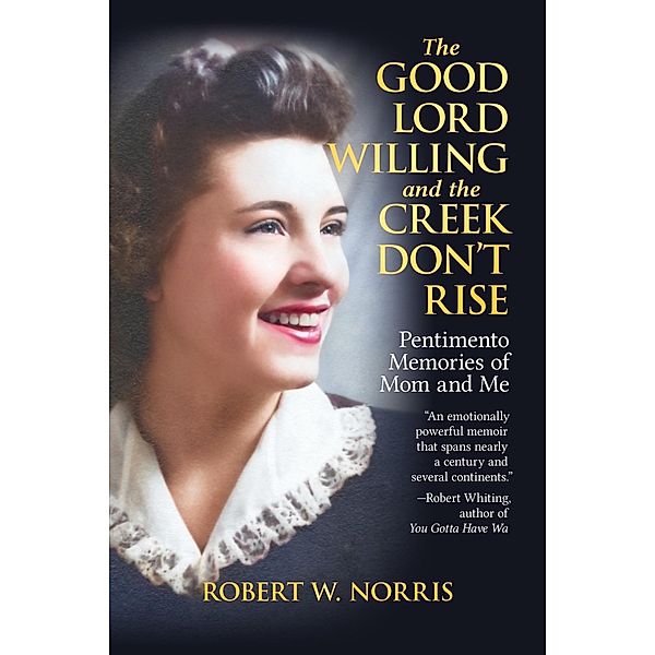 The Good Lord Willing and the Creek Don't Rise: Pentimento Memories of Mom and Me, Robert W. Norris